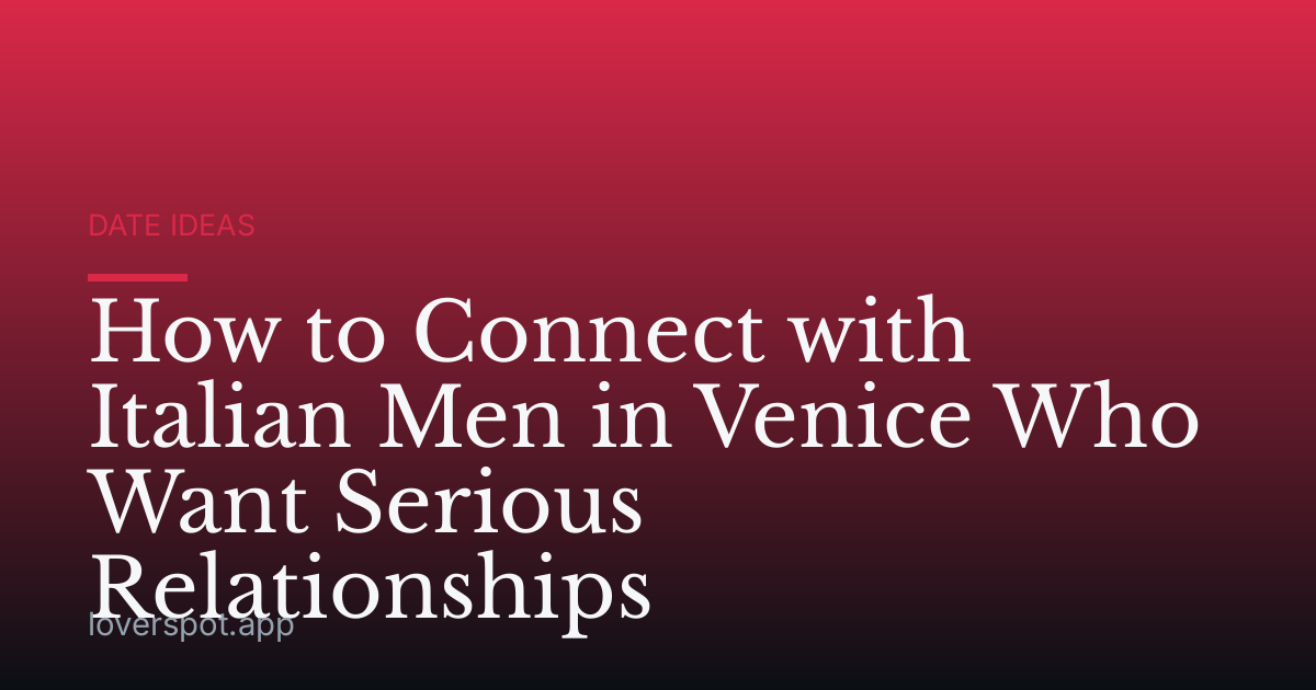 How to Connect with Italian Men in Venice Who Want Serious Relationships