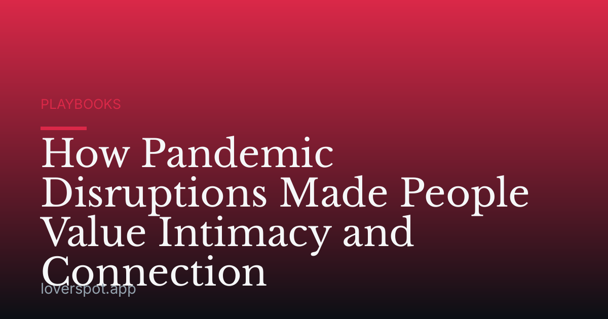 How Pandemic Disruptions Made People Value Intimacy and Connection
