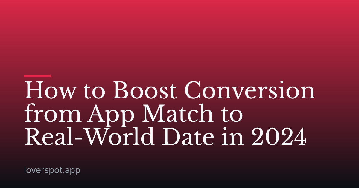 How to Boost Conversion from App Match to Real-World Date in 2024