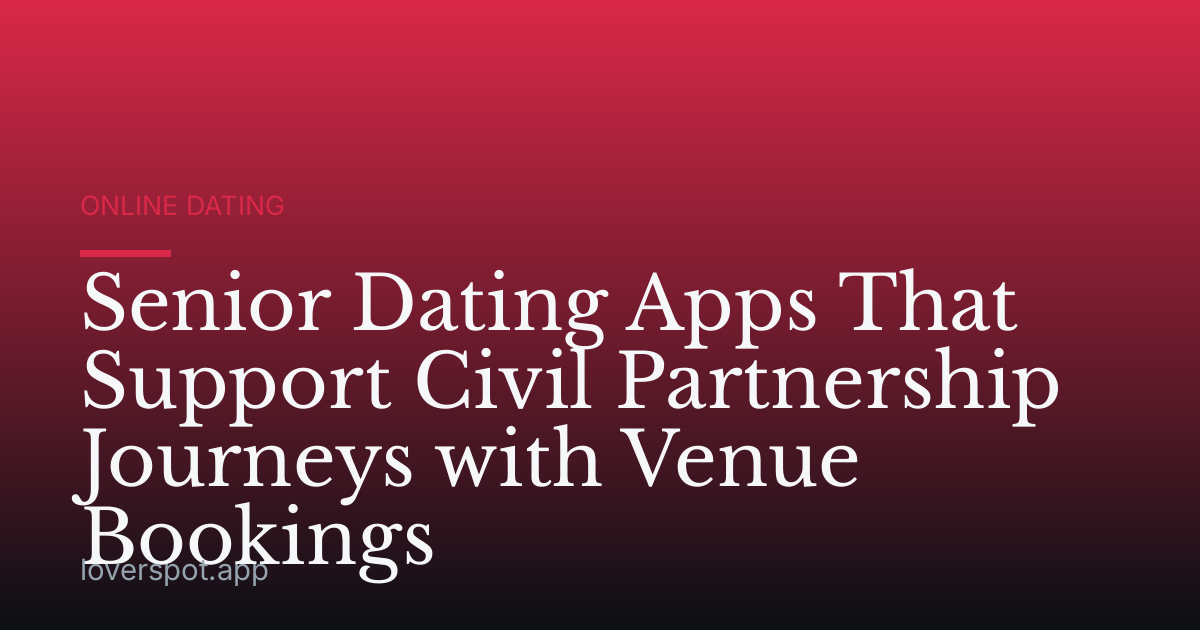 Senior Dating Apps That Support Civil Partnership Journeys with Venue Bookings