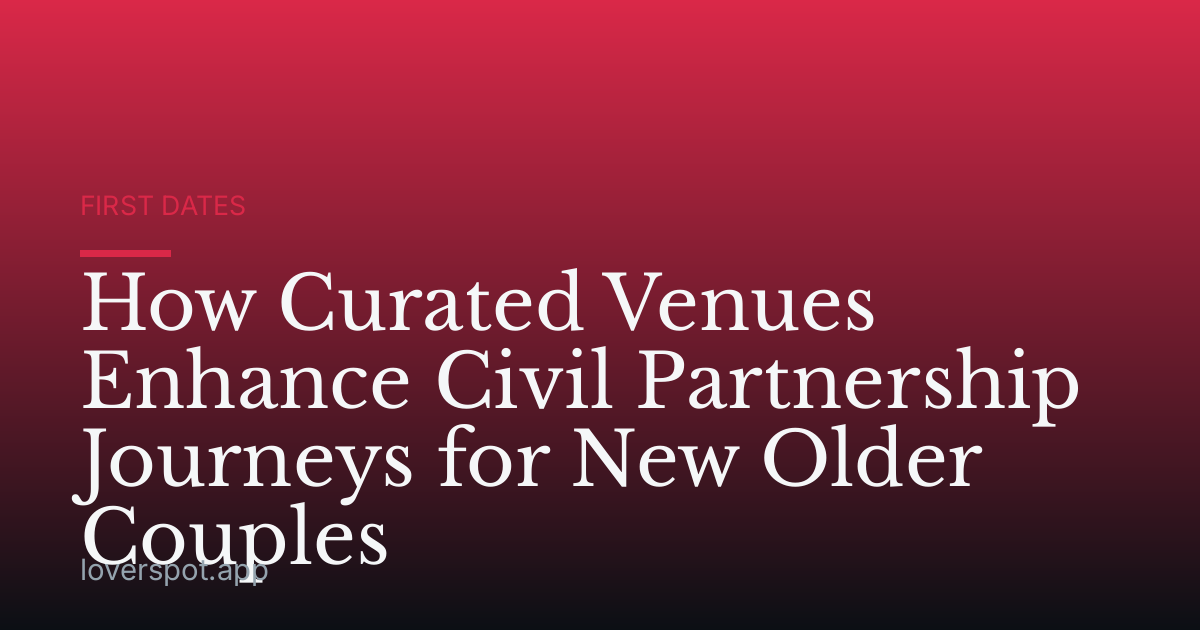 How Curated Venues Enhance Civil Partnership Journeys for New Older Couples