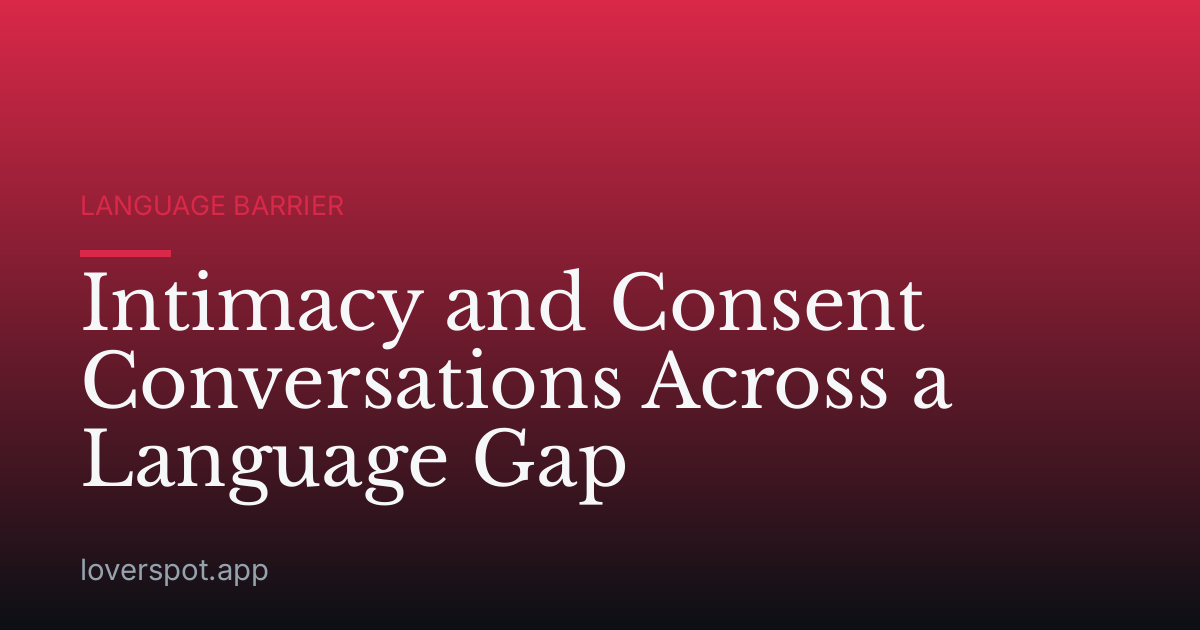 Intimacy and Consent Conversations Across a Language Gap