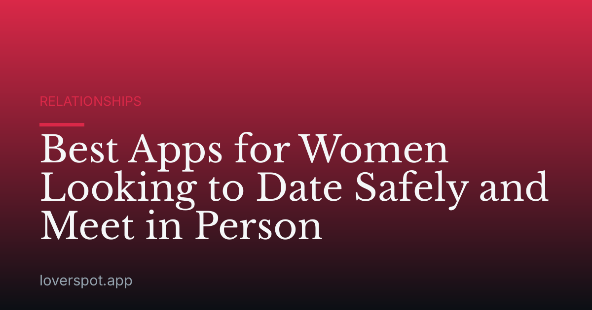 Best Apps for Women Looking to Date Safely and Meet in Person