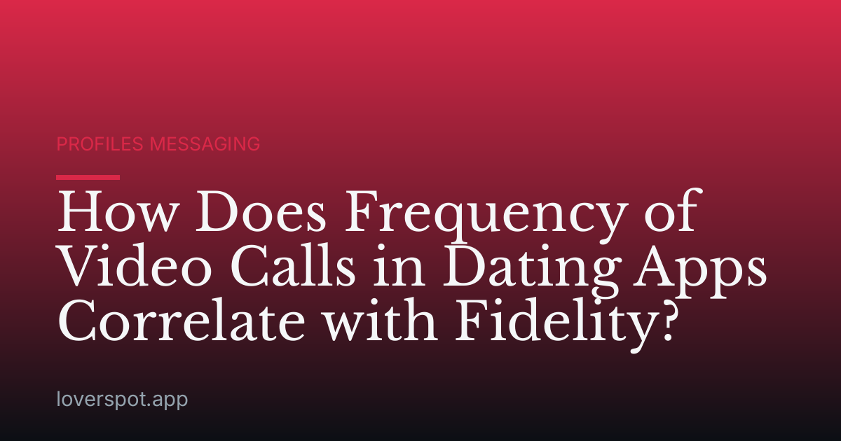 How Does Frequency of Video Calls in Dating Apps Correlate with Fidelity?