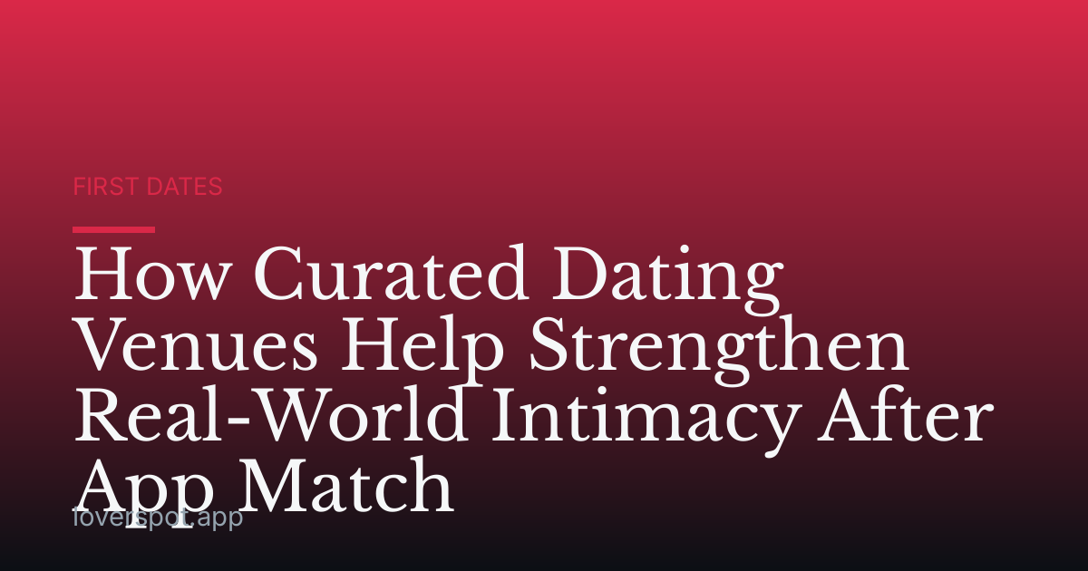 How Curated Dating Venues Help Strengthen Real-World Intimacy After App Match