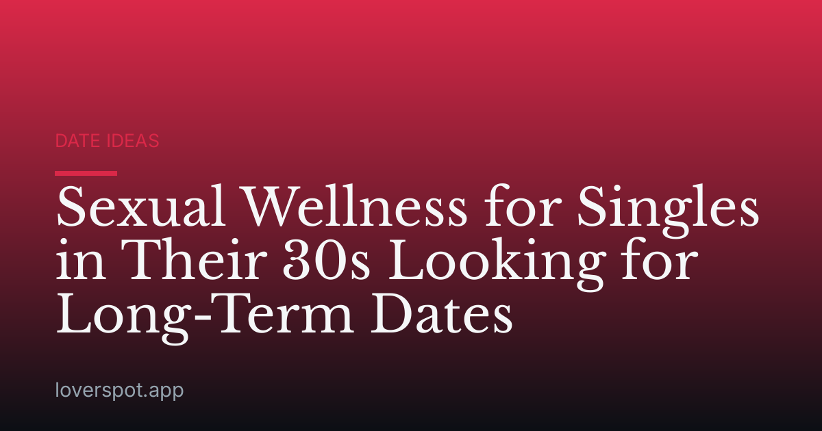 Sexual Wellness for Singles in Their 30s Looking for Long-Term Dates