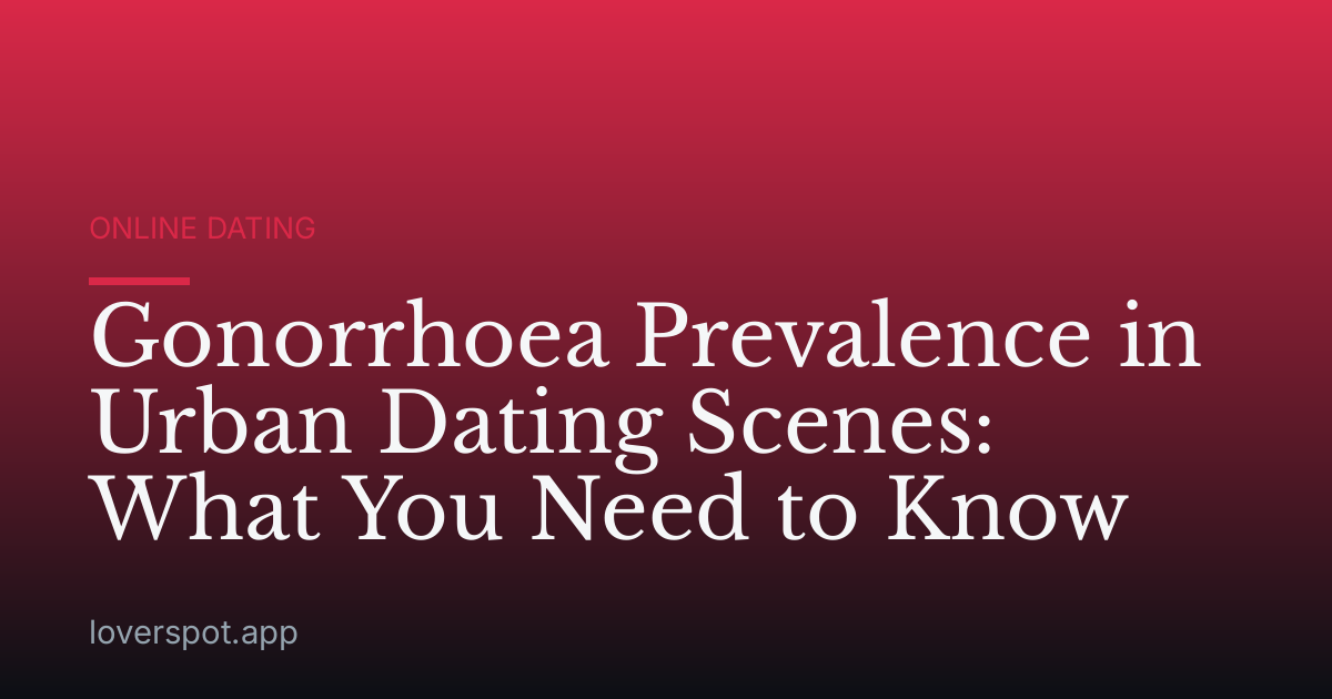 Gonorrhoea Prevalence in Urban Dating Scenes: What You Need to Know