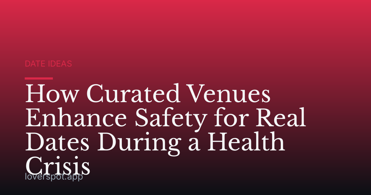 How Curated Venues Enhance Safety for Real Dates During a Health Crisis
