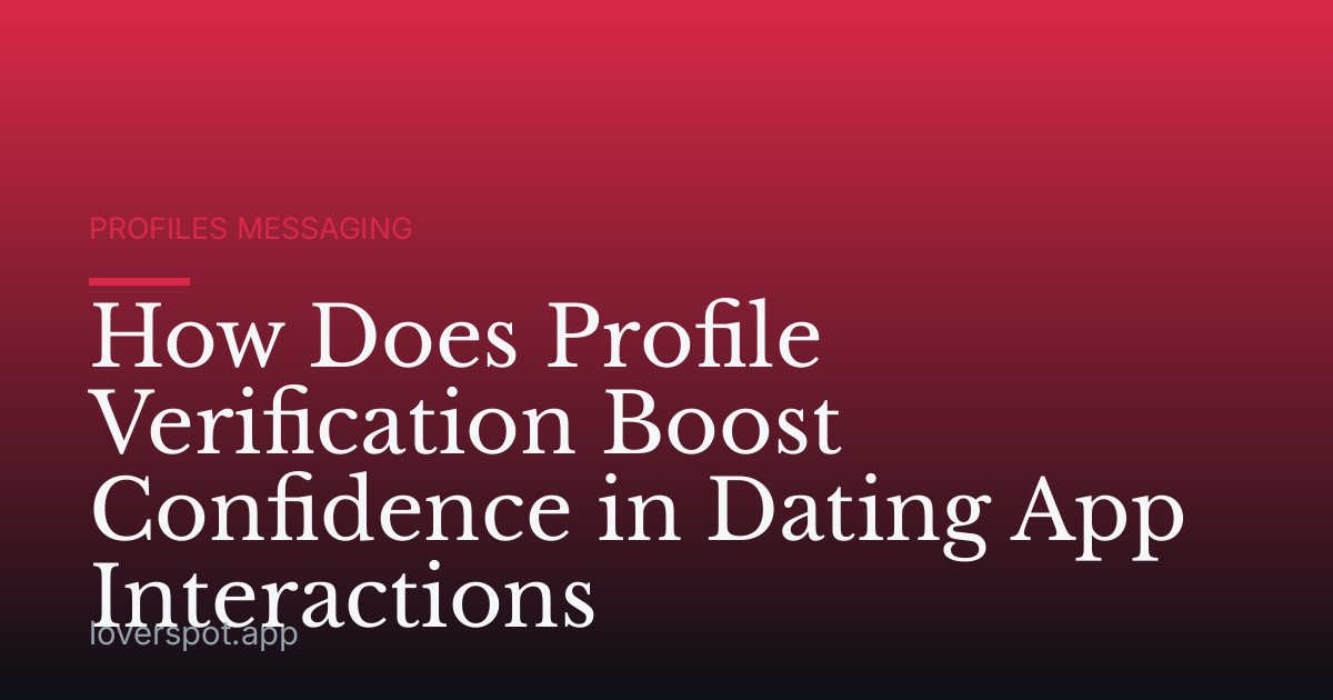How Does Profile Verification Boost Confidence in Dating App Interactions