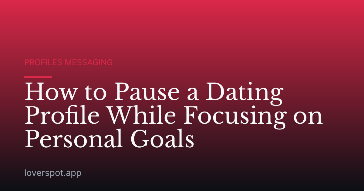 How to Pause a Dating Profile While Focusing on Personal Goals