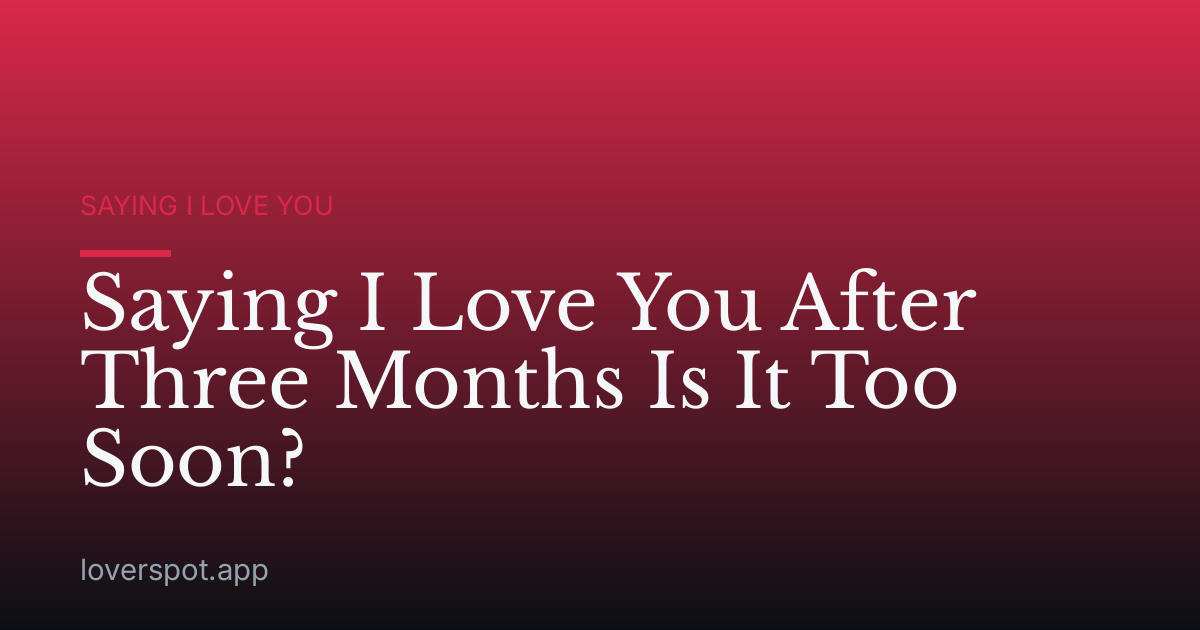 Saying I Love You After Three Months Is It Too Soon?