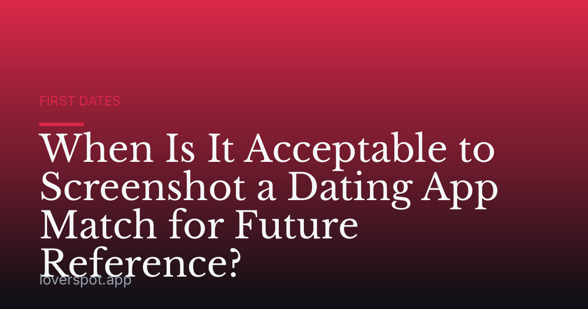 When Is It Acceptable to Screenshot a Dating App Match for Future Reference?