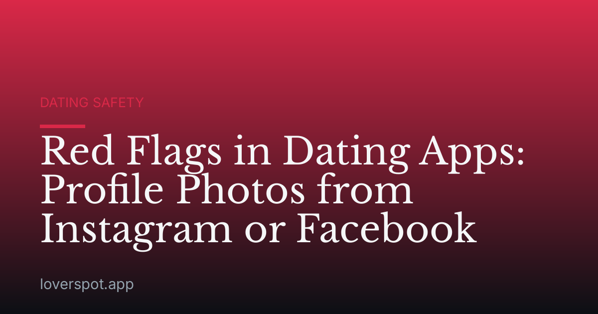 Red Flags in Dating Apps: Profile Photos from Instagram or Facebook