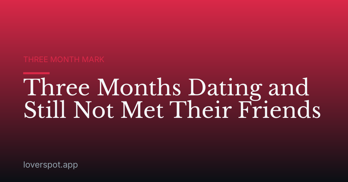 Three Months Dating and Still Not Met Their Friends