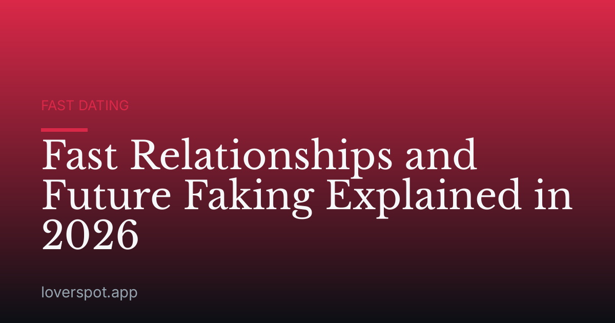 Fast Relationships and Future Faking Explained in 2026