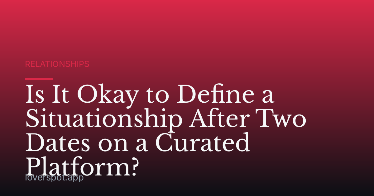 Is It Okay to Define a Situationship After Two Dates on a Curated Platform?