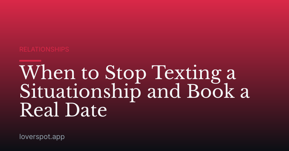 When to Stop Texting a Situationship and Book a Real Date