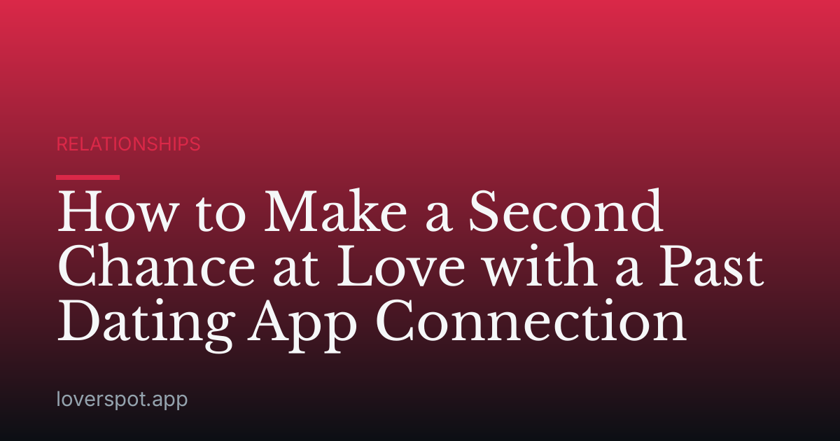 How to Make a Second Chance at Love with a Past Dating App Connection