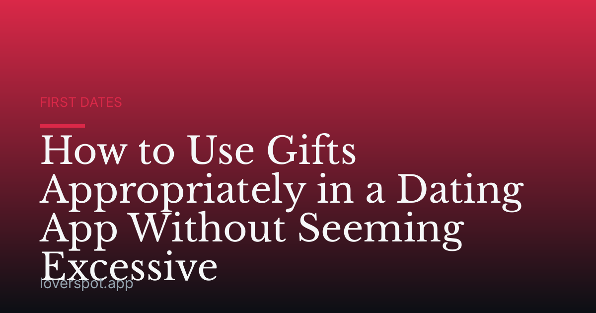 How to Use Gifts Appropriately in a Dating App Without Seeming Excessive