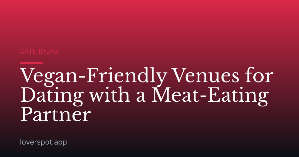 Vegan-Friendly Venues for Dating with a Meat-Eating Partner