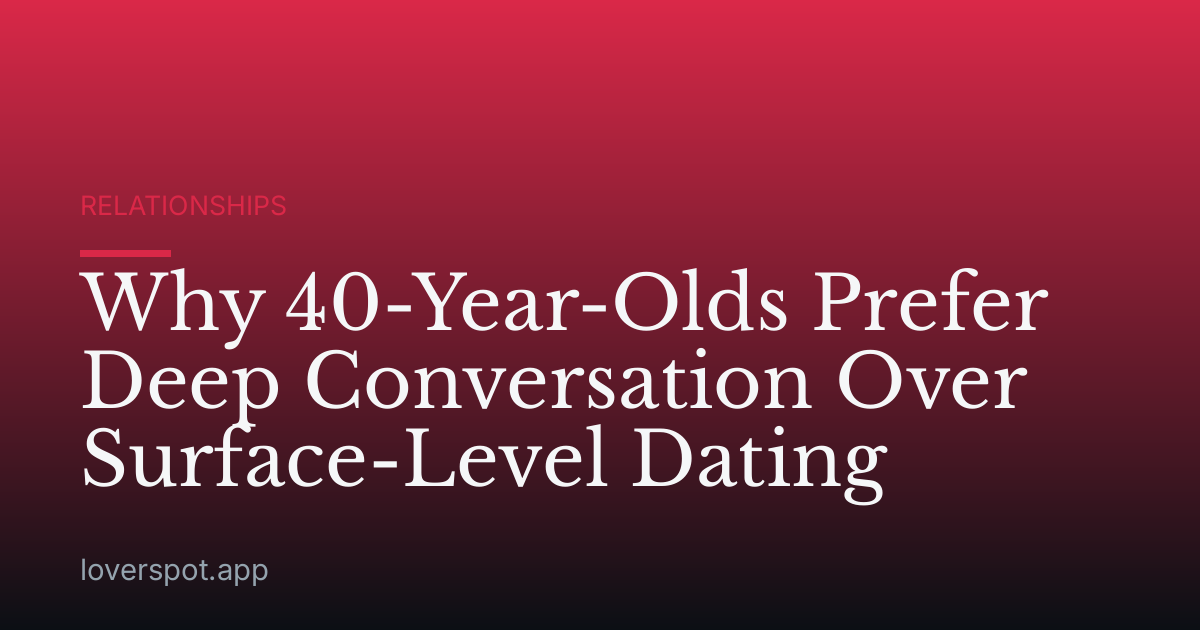 Why 40-Year-Olds Prefer Deep Conversation Over Surface-Level Dating