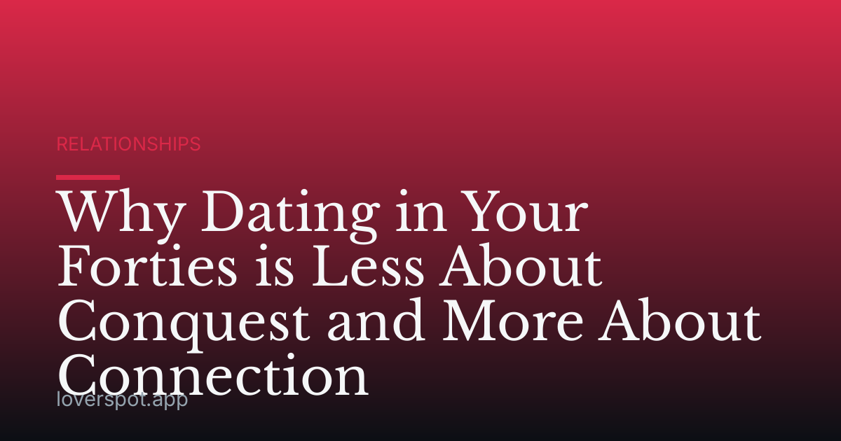 Why Dating in Your Forties is Less About Conquest and More About Connection