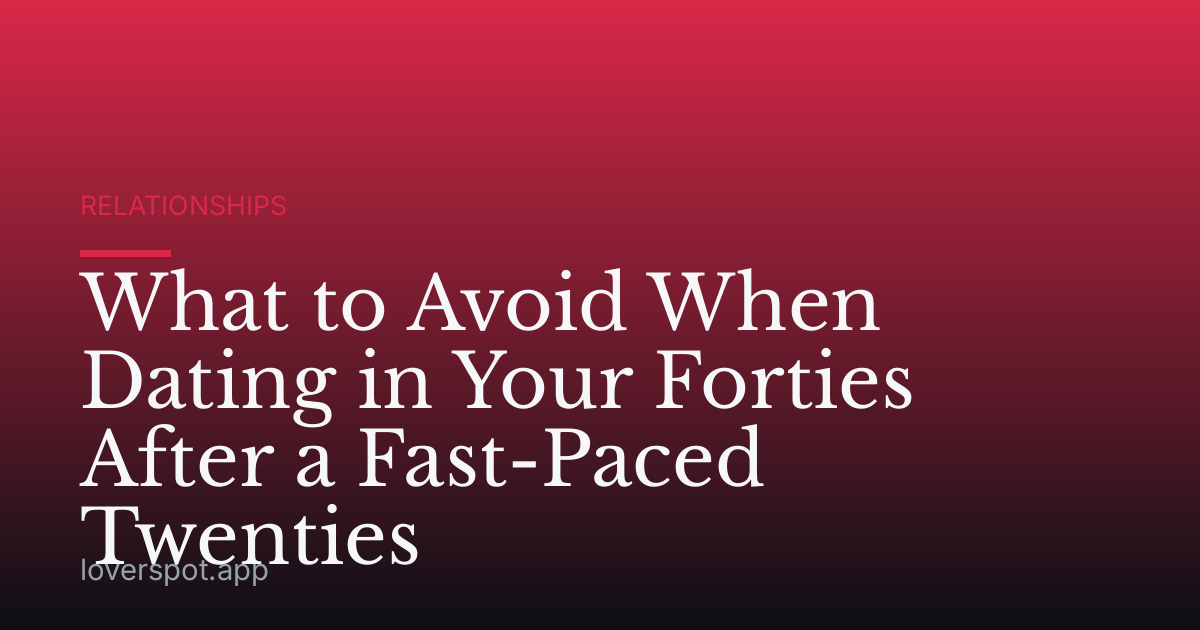 What to Avoid When Dating in Your Forties After a Fast-Paced Twenties