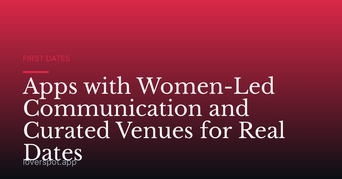 Apps with Women-Led Communication and Curated Venues for Real Dates