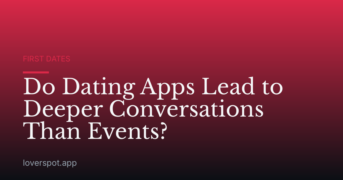 Do Dating Apps Lead to Deeper Conversations Than Events?
