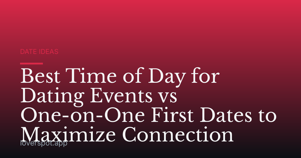 Best Time of Day for Dating Events vs One-on-One First Dates to Maximize Connection