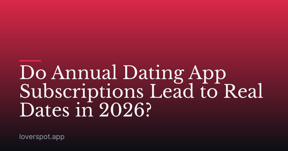 Do Annual Dating App Subscriptions Lead to Real Dates in 2026?