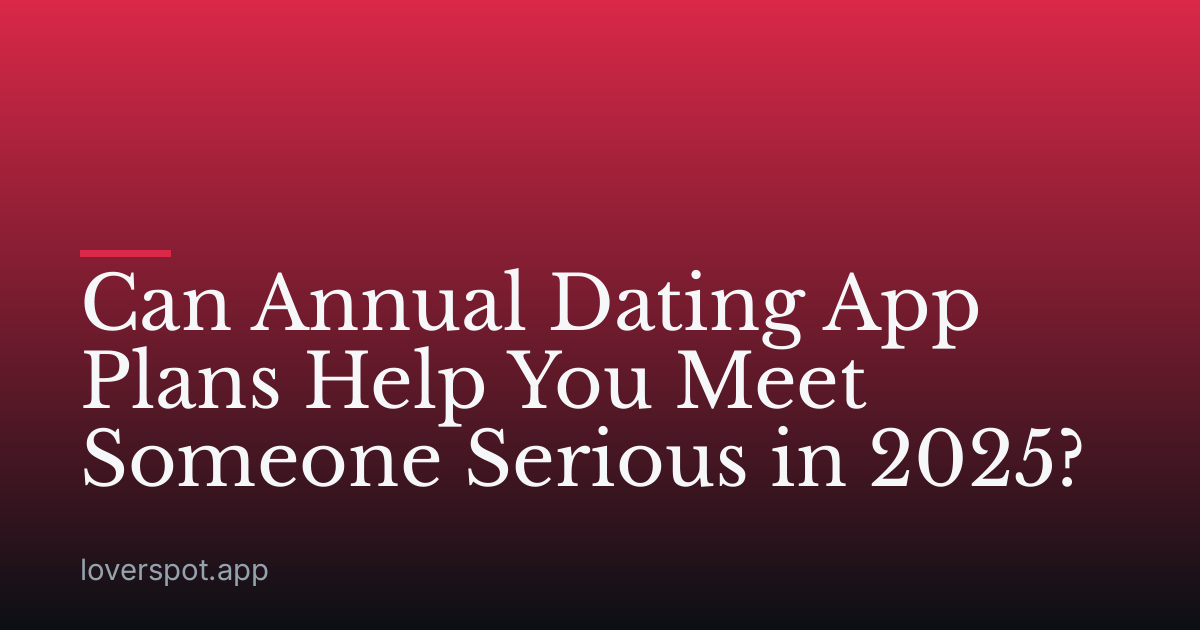Can Annual Dating App Plans Help You Meet Someone Serious in 2025?