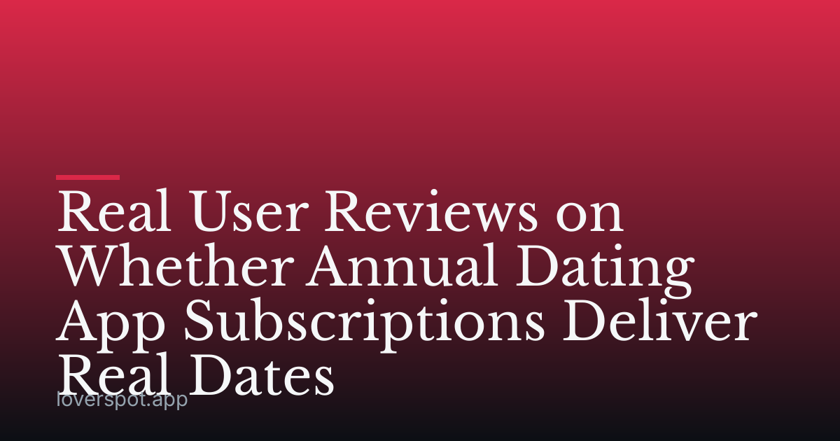 Real User Reviews on Whether Annual Dating App Subscriptions Deliver Real Dates