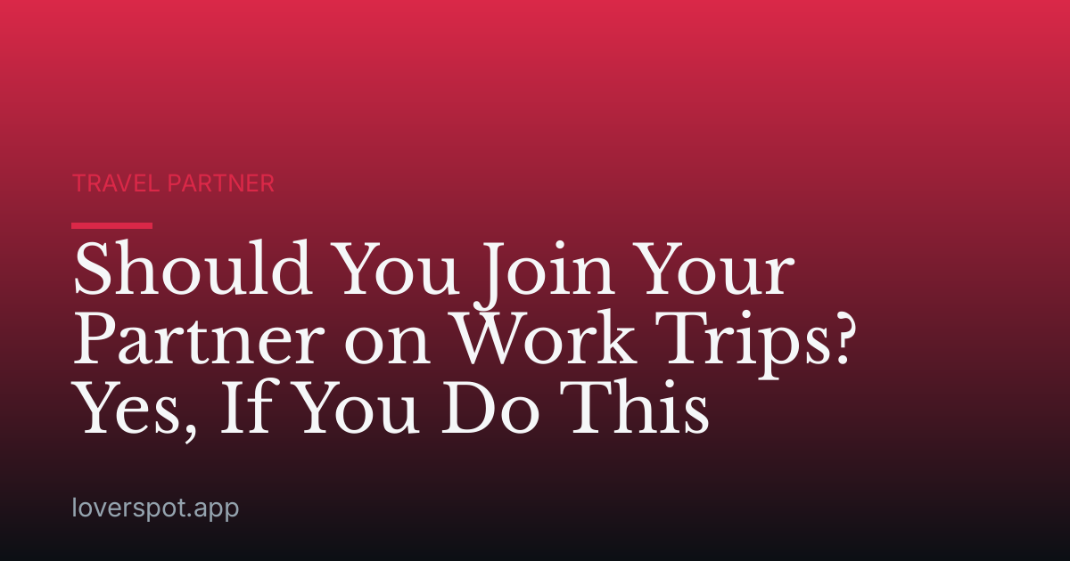 Should You Join Your Partner on Work Trips? Yes, If You Do This