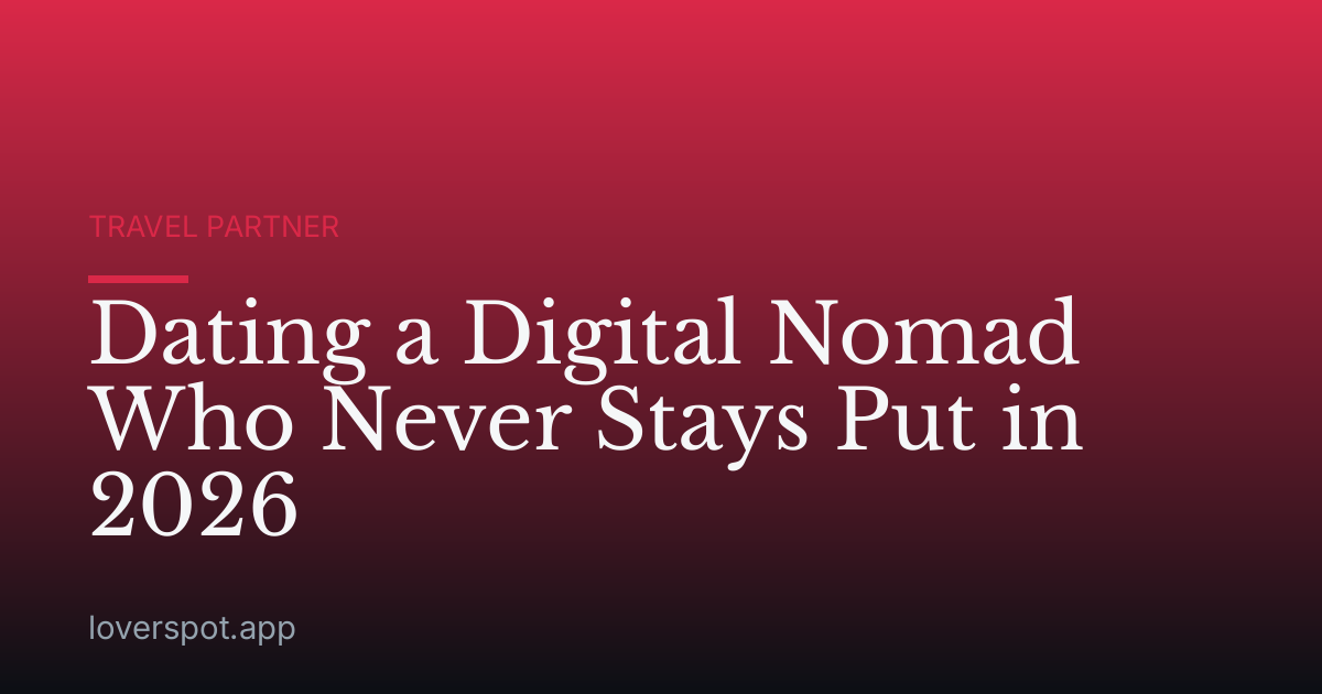 Dating a Digital Nomad Who Never Stays Put in 2026