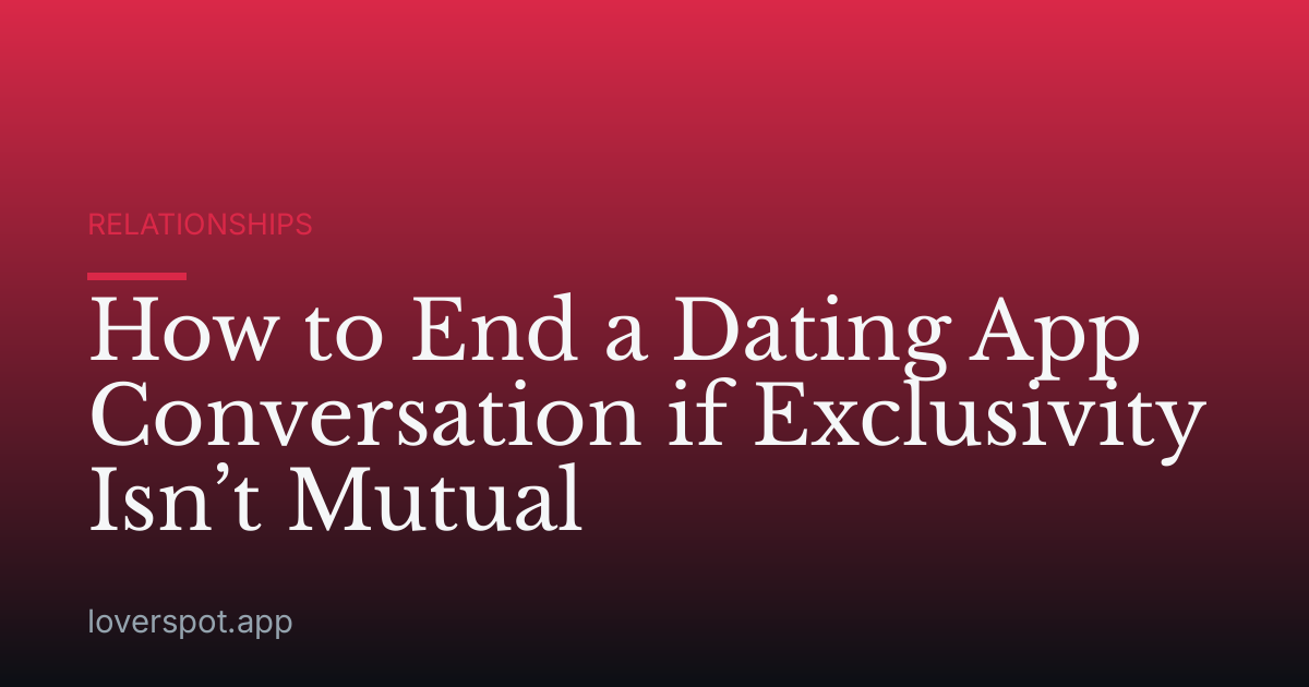 How to End a Dating App Conversation if Exclusivity Isn’t Mutual
