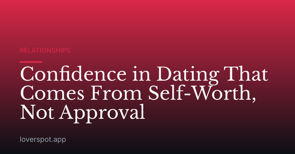 Confidence in Dating That Comes From Self-Worth, Not Approval