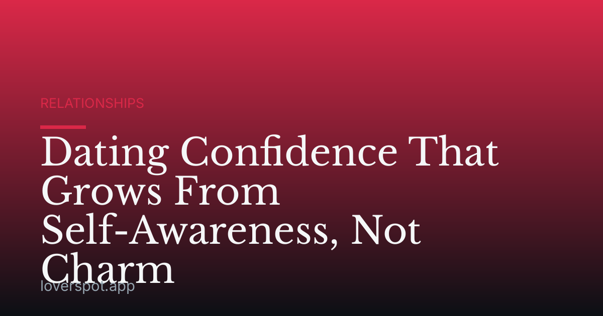 Dating Confidence That Grows From Self-Awareness, Not Charm