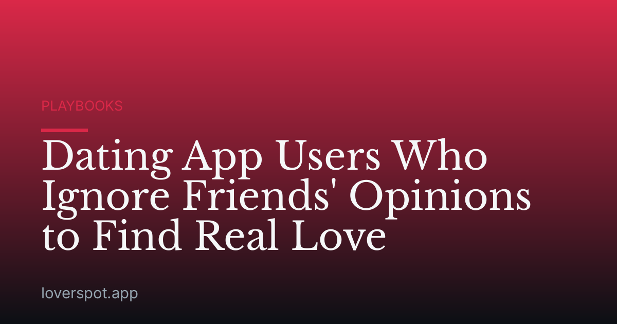 Dating App Users Who Ignore Friends' Opinions to Find Real Love