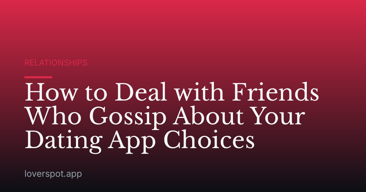 How to Deal with Friends Who Gossip About Your Dating App Choices