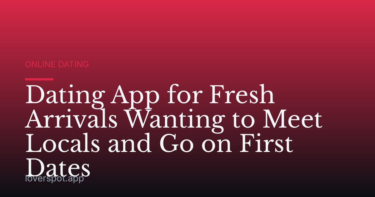 Dating App for Fresh Arrivals Wanting to Meet Locals and Go on First Dates