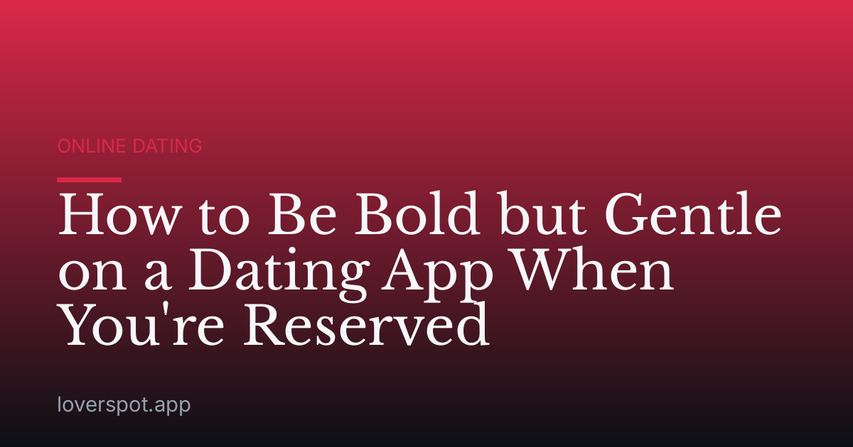 How to Be Bold but Gentle on a Dating App When You're Reserved