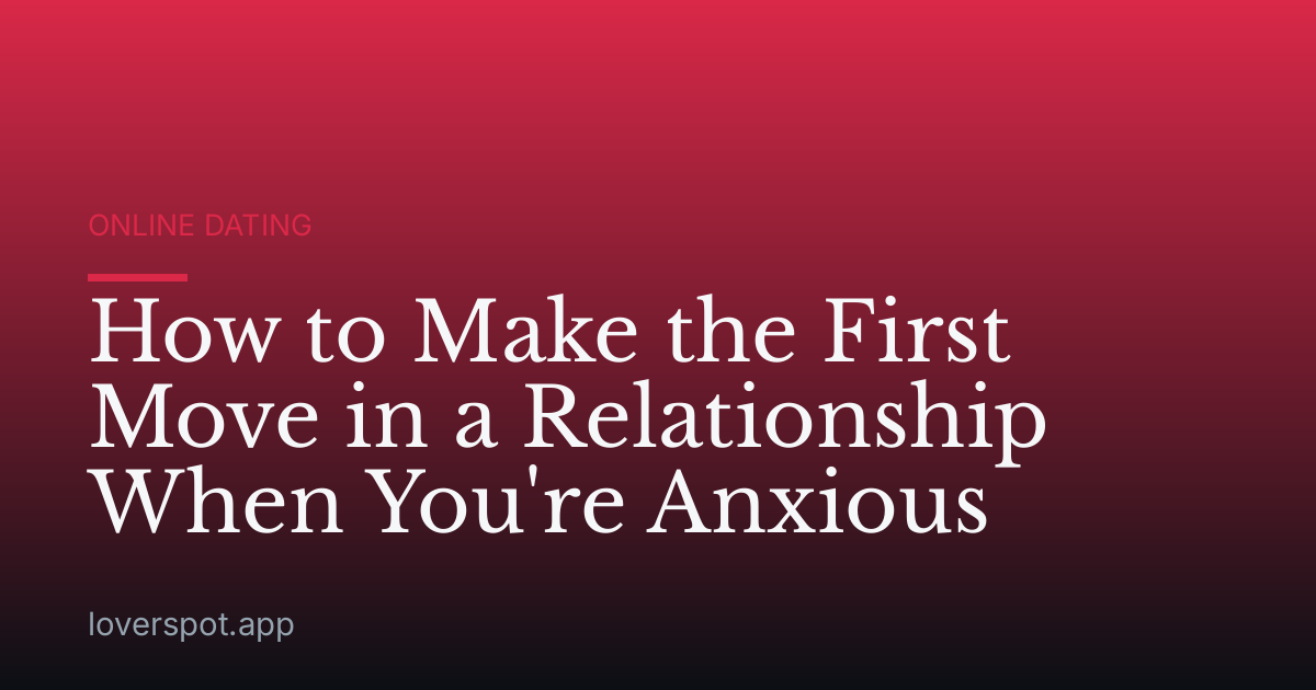 How to Make the First Move in a Relationship When You're Anxious