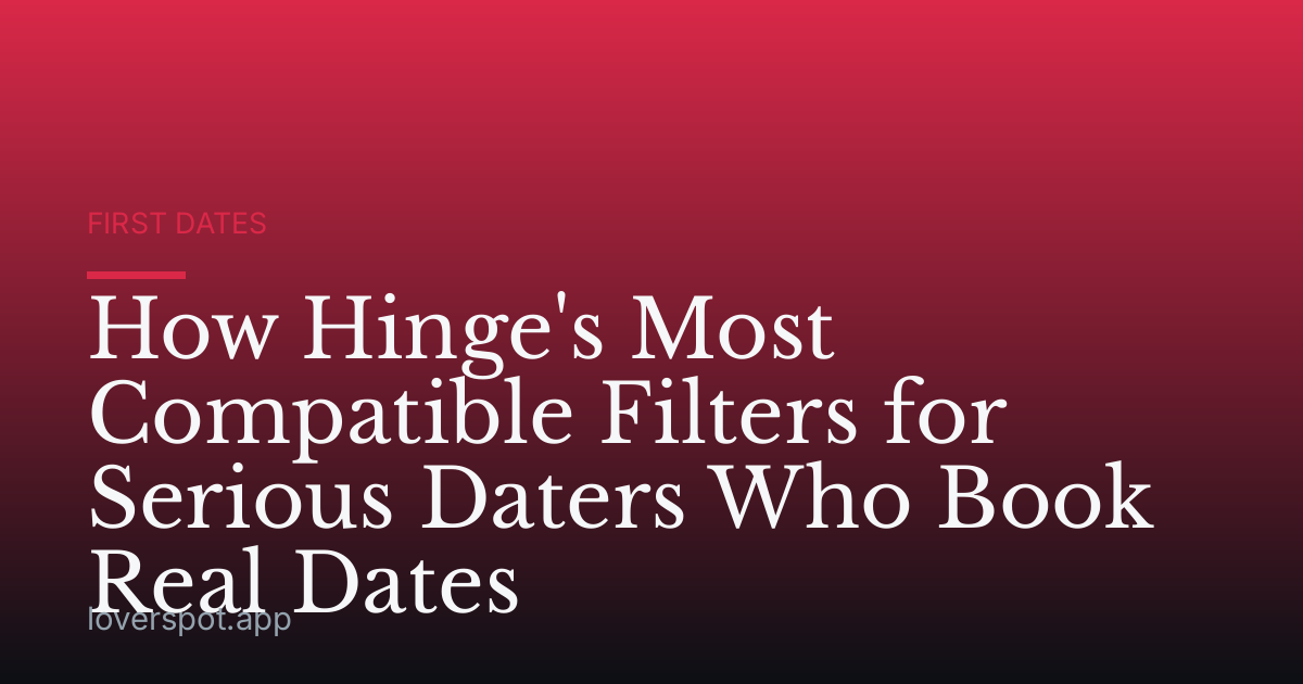 How Hinge's Most Compatible Filters for Serious Daters Who Book Real Dates