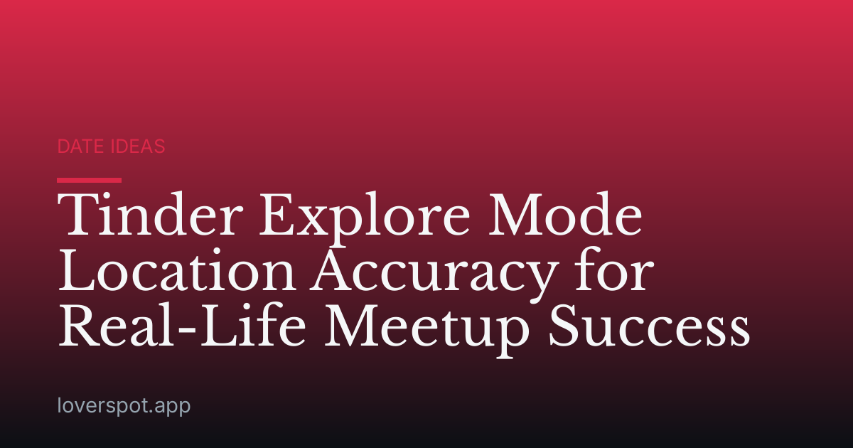 Tinder Explore Mode Location Accuracy for Real-Life Meetup Success