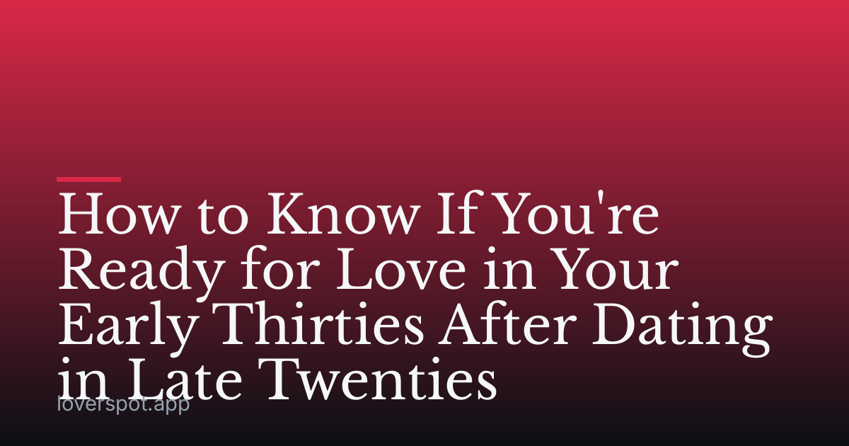 How to Know If You're Ready for Love in Your Early Thirties After Dating in Late Twenties