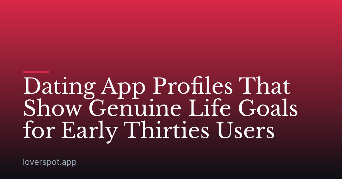 Dating App Profiles That Show Genuine Life Goals for Early Thirties Users