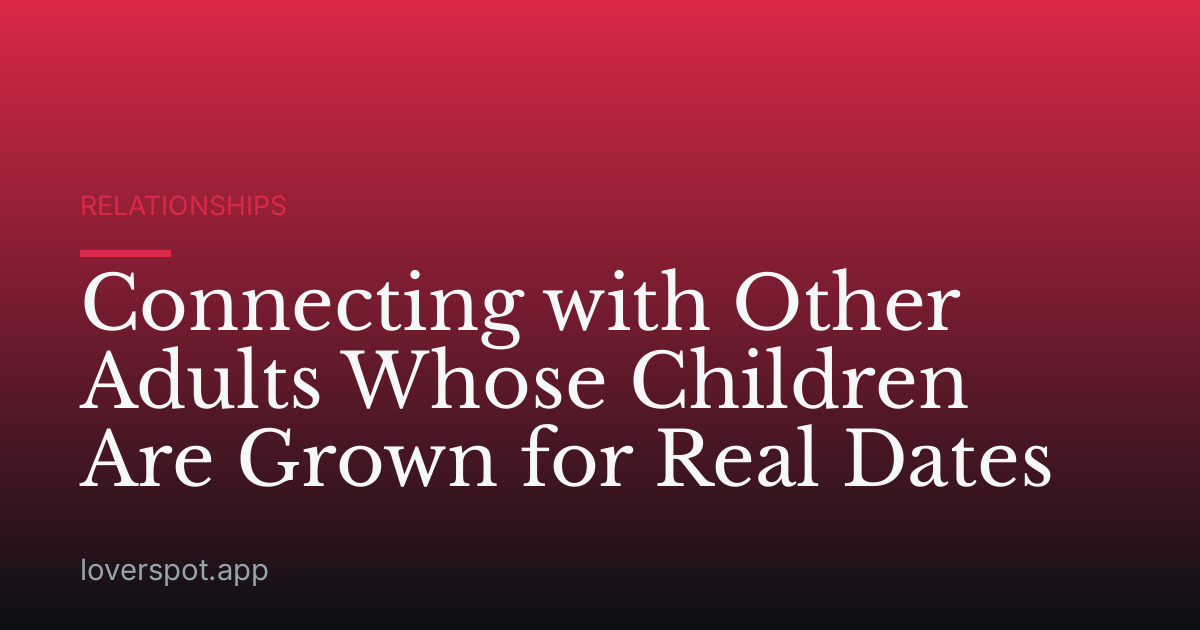 Connecting with Other Adults Whose Children Are Grown for Real Dates