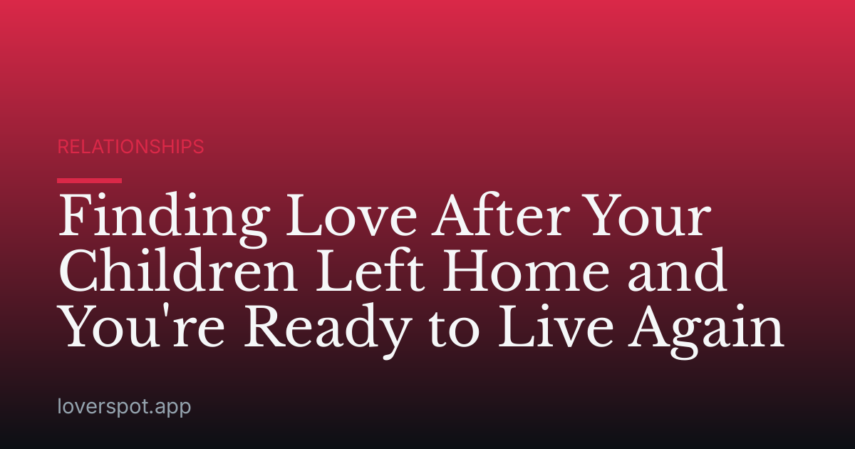 Finding Love After Your Children Left Home and You're Ready to Live Again