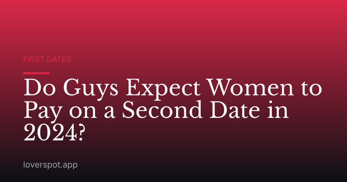 Do Guys Expect Women to Pay on a Second Date in 2024?